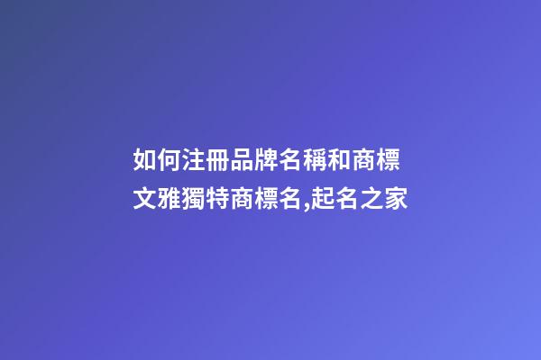 如何注冊品牌名稱和商標 文雅獨特商標名,起名之家